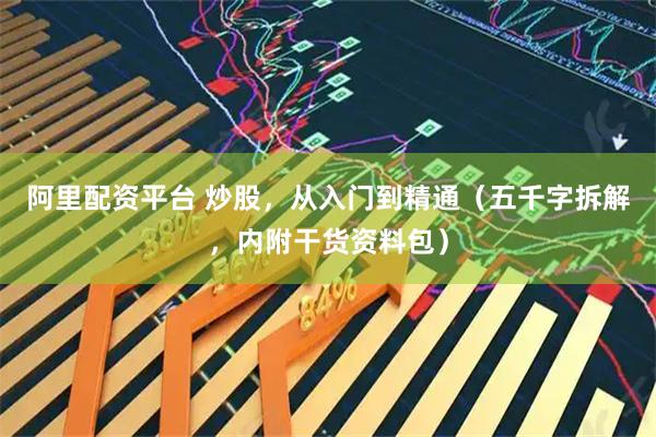 阿里配资平台 炒股，从入门到精通（五千字拆解，内附干货资料包）