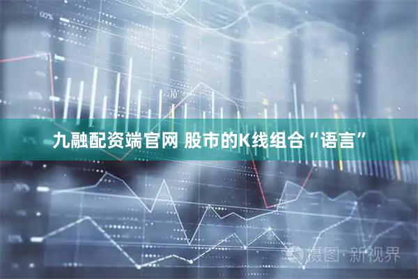 九融配资端官网 股市的K线组合“语言”