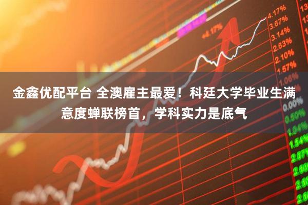 金鑫优配平台 全澳雇主最爱！科廷大学毕业生满意度蝉联榜首，学科实力是底气