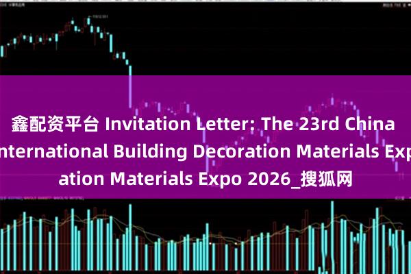 鑫配资平台 Invitation Letter: The 23rd China (Chongqing) International Building Decoration Materials Expo 2026_搜狐网