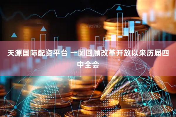 天源国际配资平台 一图回顾改革开放以来历届四中全会