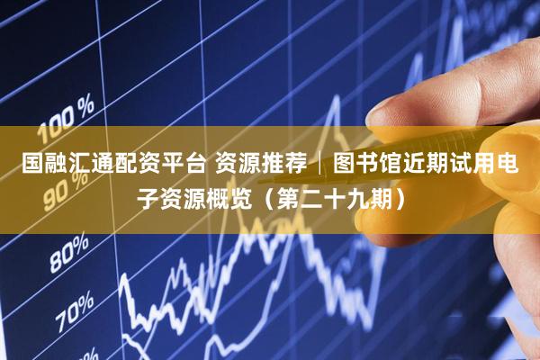 国融汇通配资平台 资源推荐│图书馆近期试用电子资源概览（第二十九期）