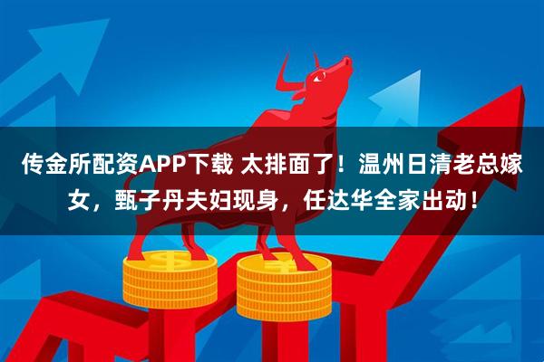 传金所配资APP下载 太排面了！温州日清老总嫁女，甄子丹夫妇现身，任达华全家出动！