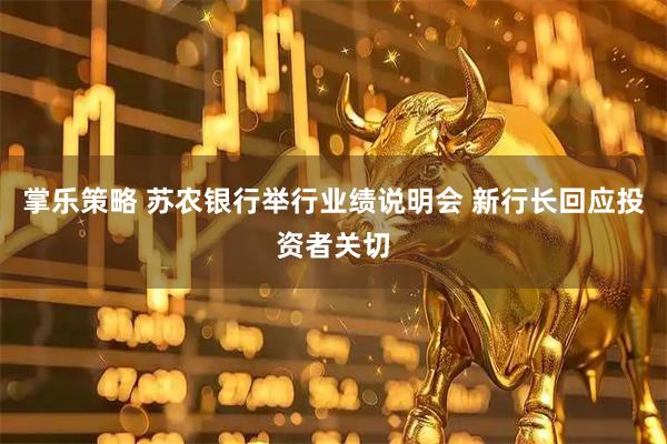 掌乐策略 苏农银行举行业绩说明会 新行长回应投资者关切