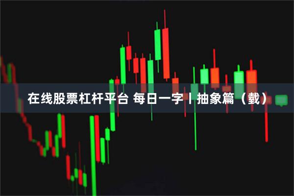 在线股票杠杆平台 每日一字丨抽象篇（臷）