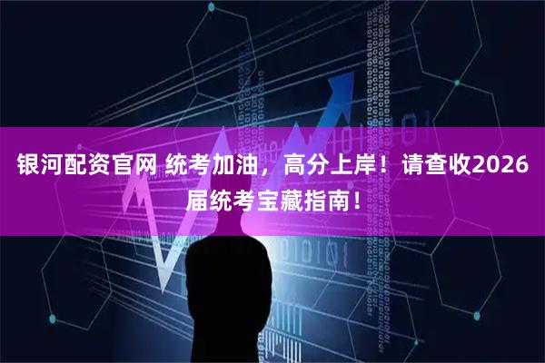 银河配资官网 统考加油，高分上岸！请查收2026届统考宝藏指南！