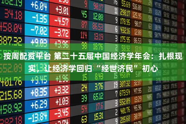 按周配资平台 第二十五届中国经济学年会：扎根现实，让经济学回归 “经世济民” 初心