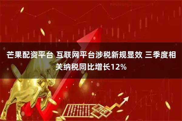 芒果配资平台 互联网平台涉税新规显效 三季度相关纳税同比增长12%