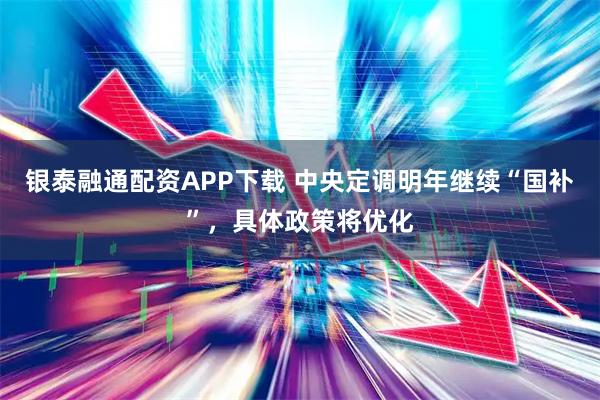 银泰融通配资APP下载 中央定调明年继续“国补”，具体政策将优化
