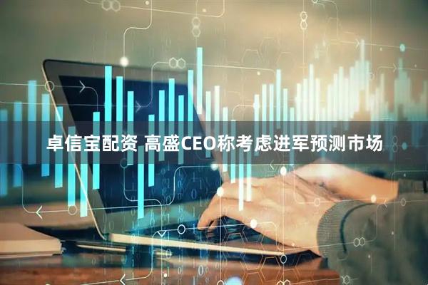 卓信宝配资 高盛CEO称考虑进军预测市场