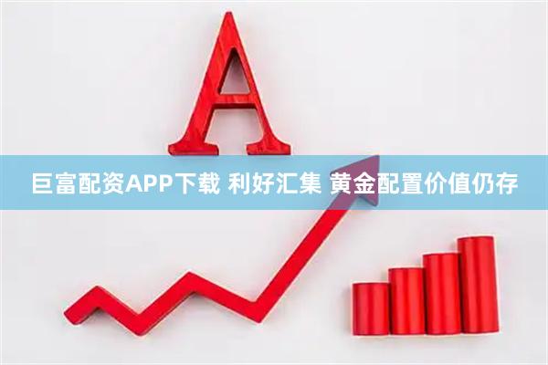 巨富配资APP下载 利好汇集 黄金配置价值仍存