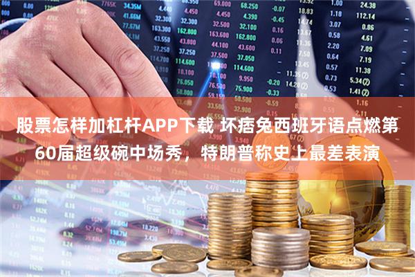 股票怎样加杠杆APP下载 坏痞兔西班牙语点燃第60届超级碗中场秀，特朗普称史上最差表演