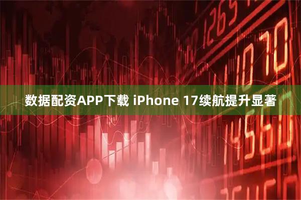 数据配资APP下载 iPhone 17续航提升显著